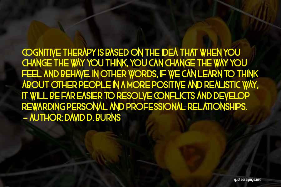 David D. Burns Quotes: Cognitive Therapy Is Based On The Idea That When You Change The Way You Think, You Can Change The Way