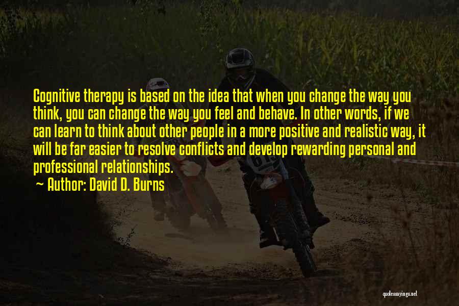 David D. Burns Quotes: Cognitive Therapy Is Based On The Idea That When You Change The Way You Think, You Can Change The Way