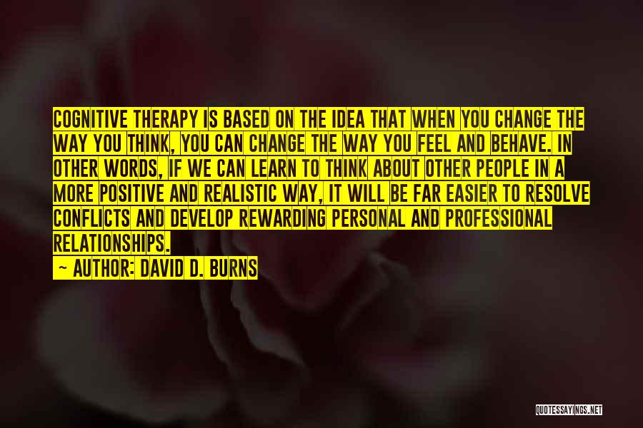 David D. Burns Quotes: Cognitive Therapy Is Based On The Idea That When You Change The Way You Think, You Can Change The Way