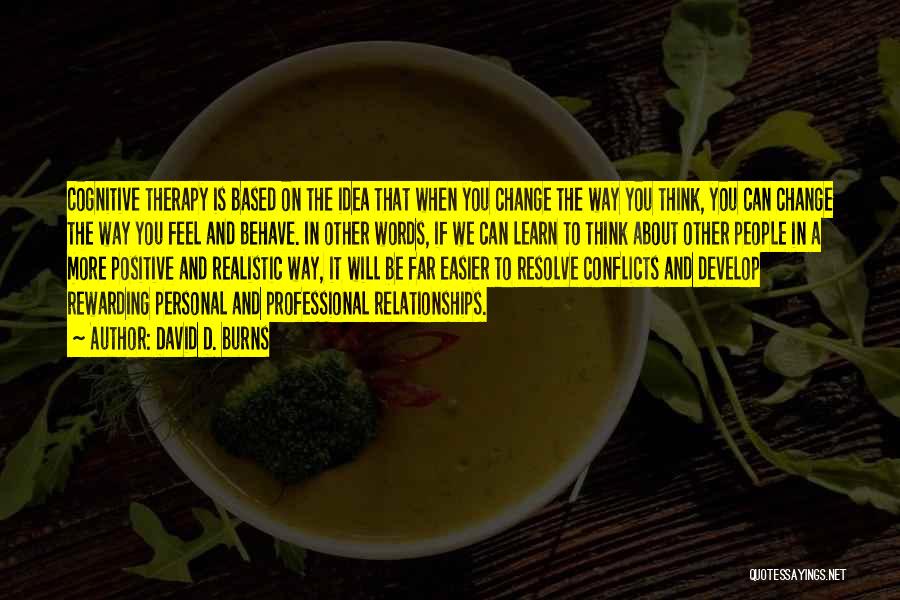 David D. Burns Quotes: Cognitive Therapy Is Based On The Idea That When You Change The Way You Think, You Can Change The Way