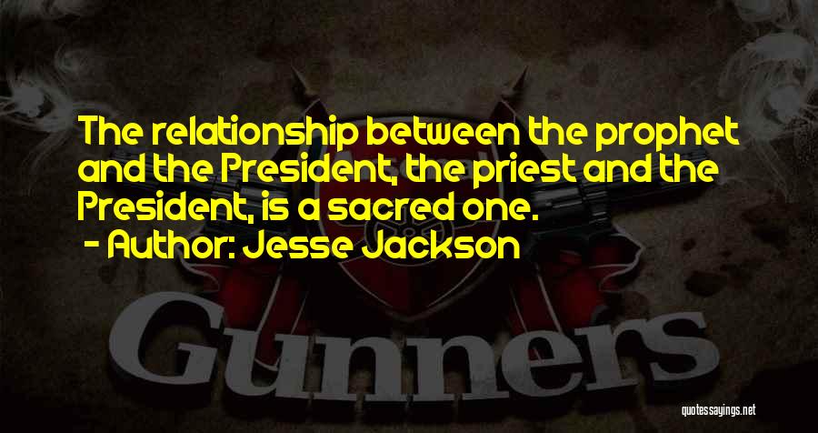 Jesse Jackson Quotes: The Relationship Between The Prophet And The President, The Priest And The President, Is A Sacred One.