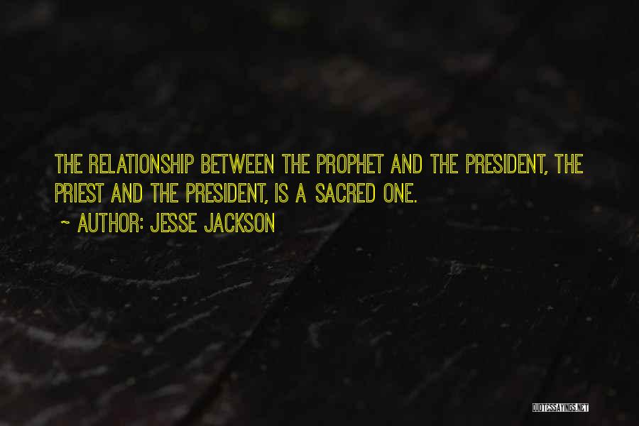 Jesse Jackson Quotes: The Relationship Between The Prophet And The President, The Priest And The President, Is A Sacred One.