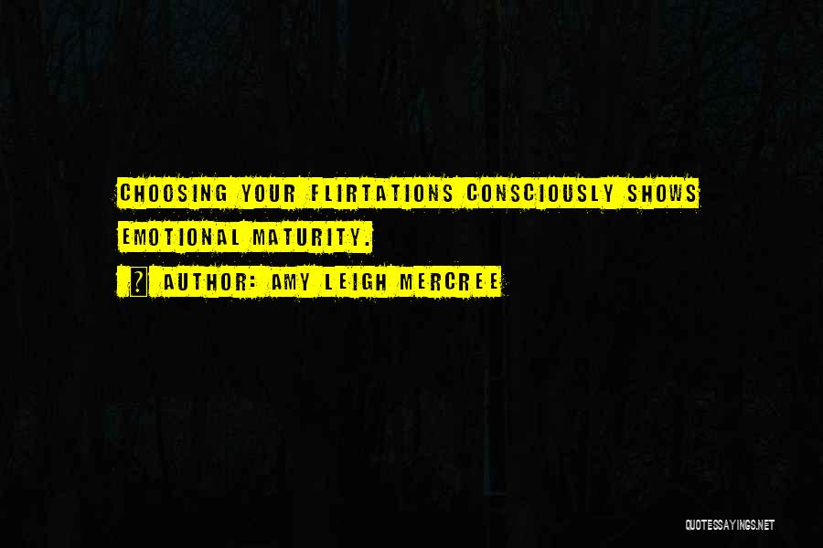 Amy Leigh Mercree Quotes: Choosing Your Flirtations Consciously Shows Emotional Maturity.