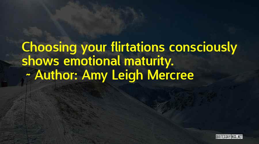 Amy Leigh Mercree Quotes: Choosing Your Flirtations Consciously Shows Emotional Maturity.