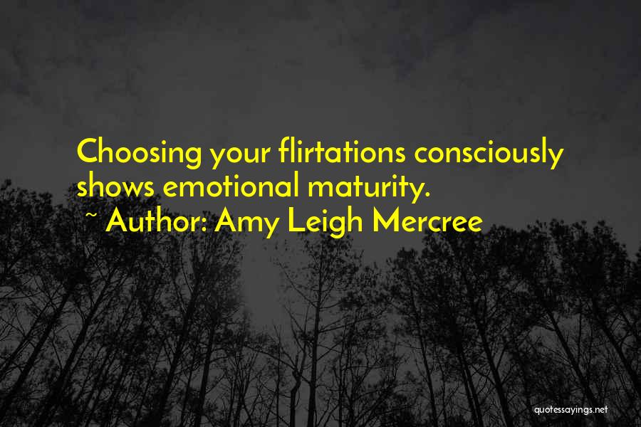 Amy Leigh Mercree Quotes: Choosing Your Flirtations Consciously Shows Emotional Maturity.