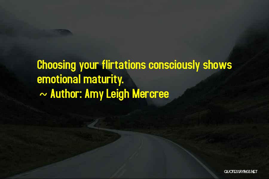 Amy Leigh Mercree Quotes: Choosing Your Flirtations Consciously Shows Emotional Maturity.