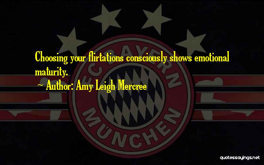 Amy Leigh Mercree Quotes: Choosing Your Flirtations Consciously Shows Emotional Maturity.