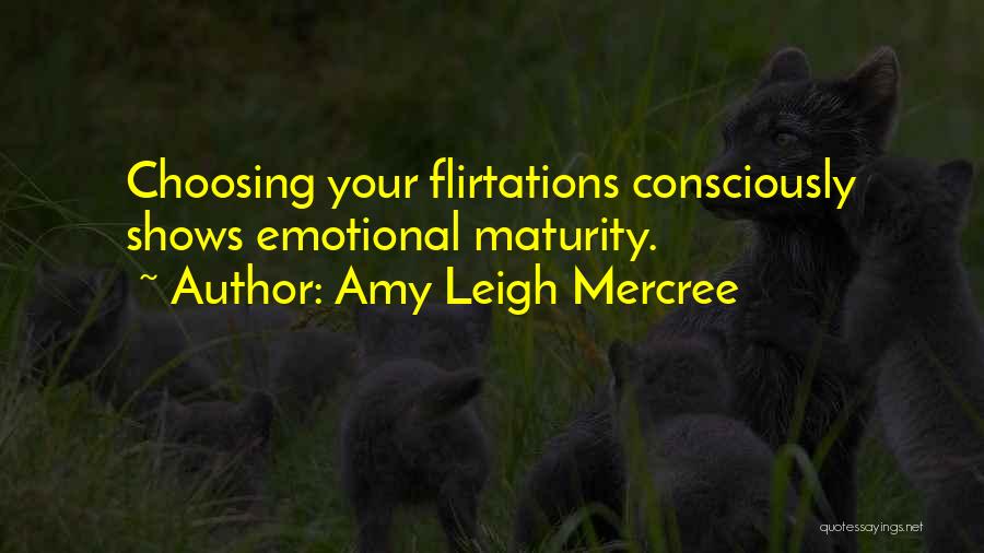 Amy Leigh Mercree Quotes: Choosing Your Flirtations Consciously Shows Emotional Maturity.