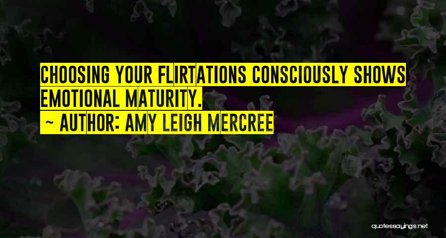 Amy Leigh Mercree Quotes: Choosing Your Flirtations Consciously Shows Emotional Maturity.