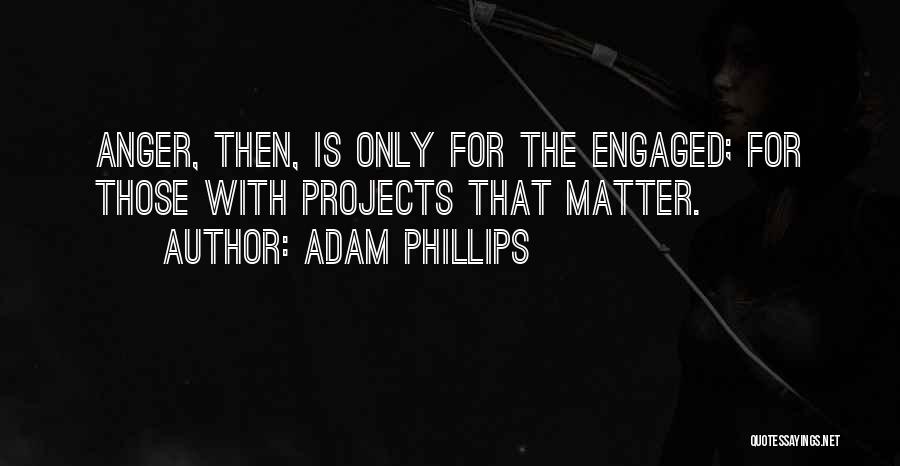 Adam Phillips Quotes: Anger, Then, Is Only For The Engaged; For Those With Projects That Matter.