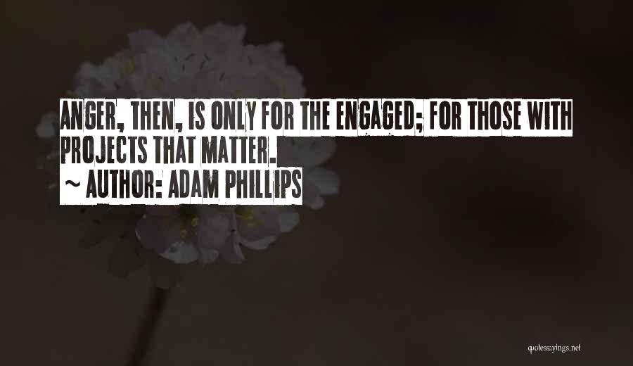 Adam Phillips Quotes: Anger, Then, Is Only For The Engaged; For Those With Projects That Matter.