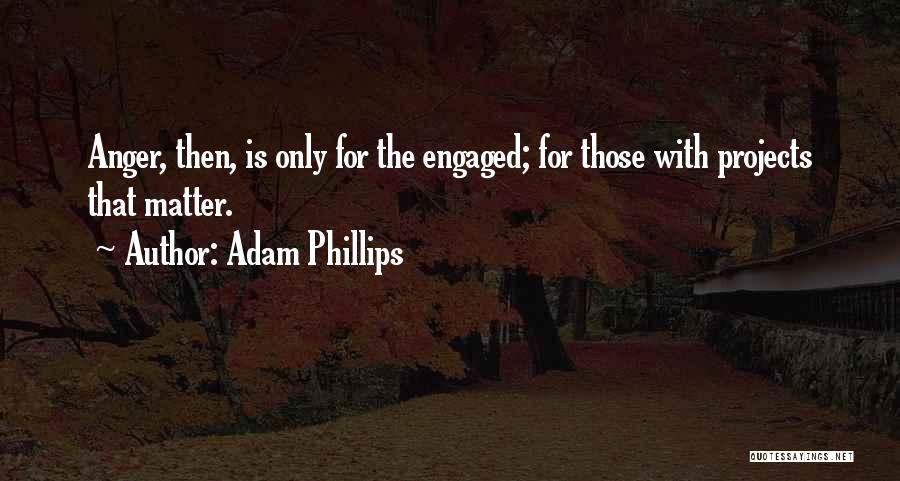 Adam Phillips Quotes: Anger, Then, Is Only For The Engaged; For Those With Projects That Matter.