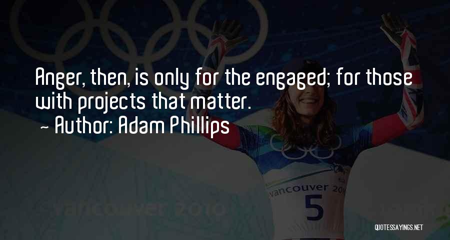 Adam Phillips Quotes: Anger, Then, Is Only For The Engaged; For Those With Projects That Matter.