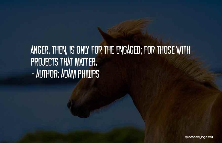 Adam Phillips Quotes: Anger, Then, Is Only For The Engaged; For Those With Projects That Matter.