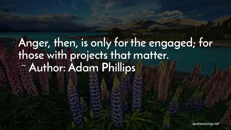 Adam Phillips Quotes: Anger, Then, Is Only For The Engaged; For Those With Projects That Matter.