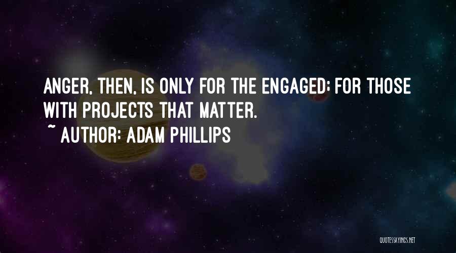 Adam Phillips Quotes: Anger, Then, Is Only For The Engaged; For Those With Projects That Matter.