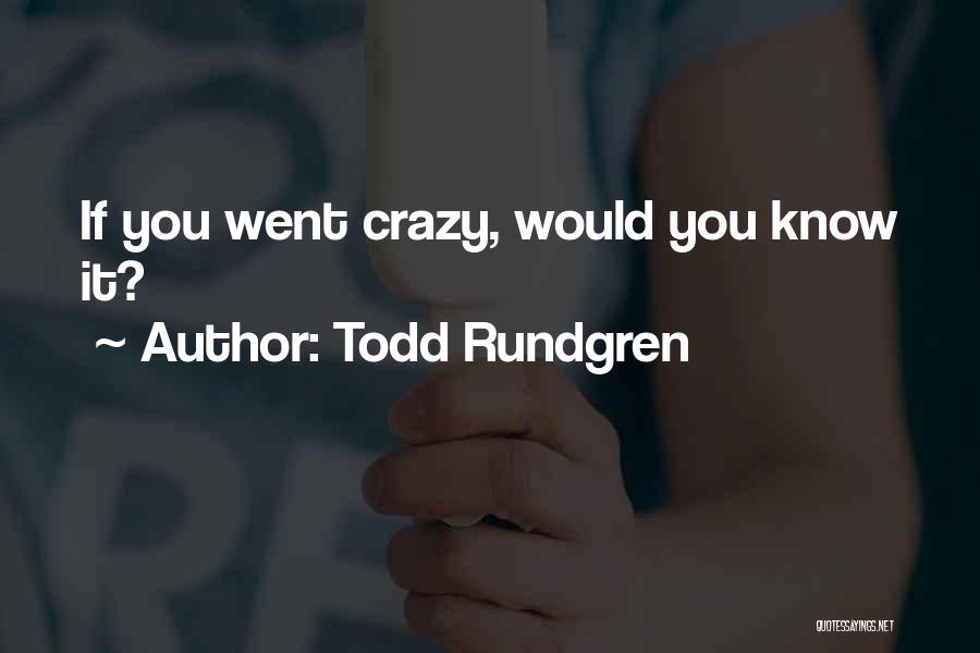 Todd Rundgren Quotes: If You Went Crazy, Would You Know It?