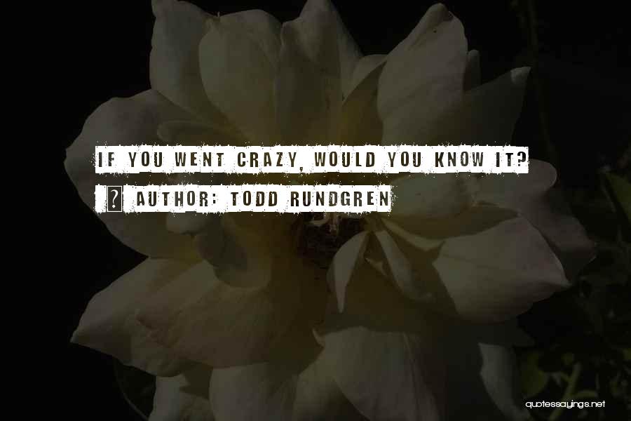 Todd Rundgren Quotes: If You Went Crazy, Would You Know It?