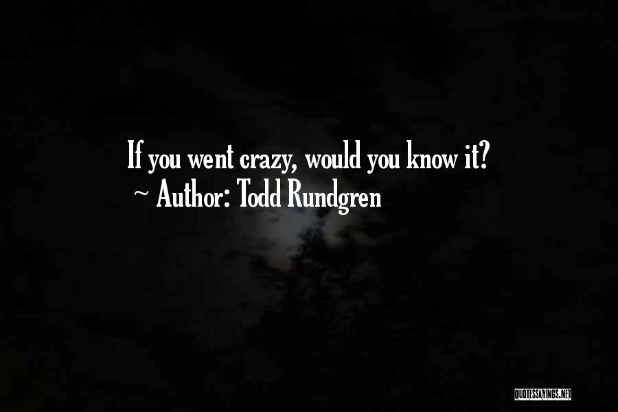 Todd Rundgren Quotes: If You Went Crazy, Would You Know It?