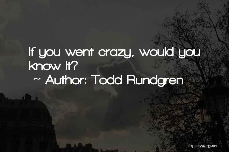 Todd Rundgren Quotes: If You Went Crazy, Would You Know It?