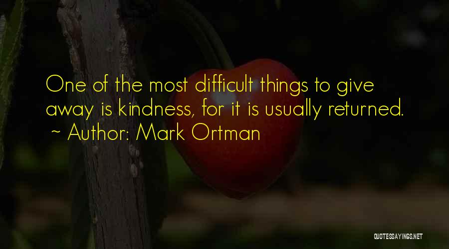 Mark Ortman Quotes: One Of The Most Difficult Things To Give Away Is Kindness, For It Is Usually Returned.