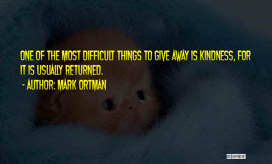 Mark Ortman Quotes: One Of The Most Difficult Things To Give Away Is Kindness, For It Is Usually Returned.