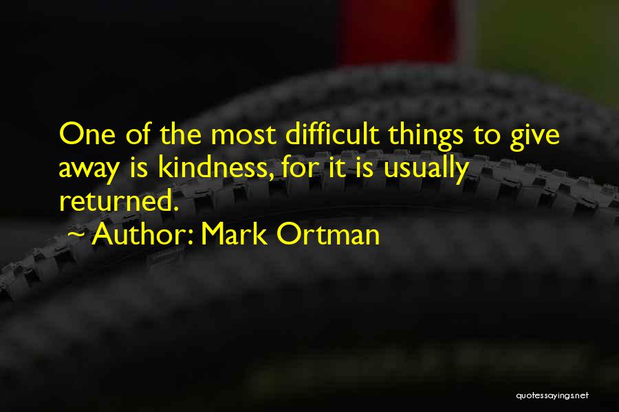 Mark Ortman Quotes: One Of The Most Difficult Things To Give Away Is Kindness, For It Is Usually Returned.