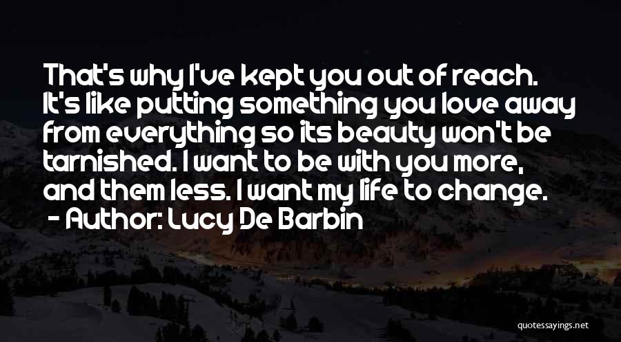 Lucy De Barbin Quotes: That's Why I've Kept You Out Of Reach. It's Like Putting Something You Love Away From Everything So Its Beauty