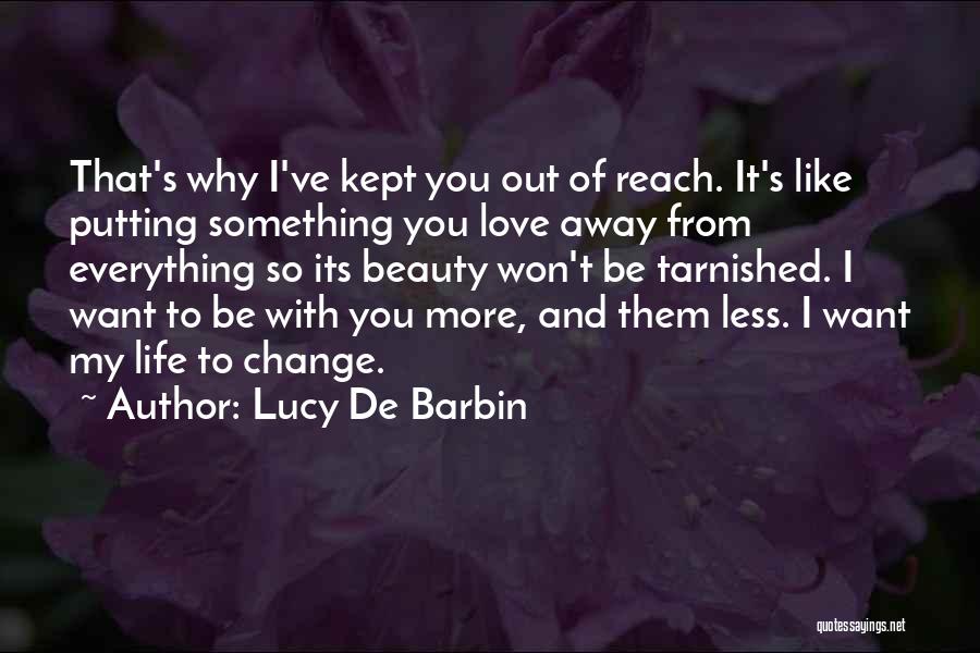 Lucy De Barbin Quotes: That's Why I've Kept You Out Of Reach. It's Like Putting Something You Love Away From Everything So Its Beauty