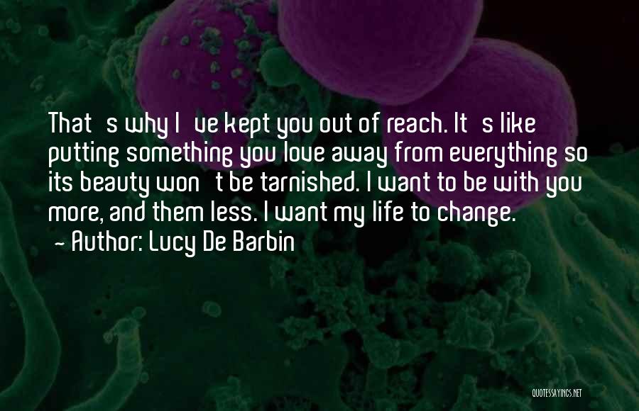 Lucy De Barbin Quotes: That's Why I've Kept You Out Of Reach. It's Like Putting Something You Love Away From Everything So Its Beauty