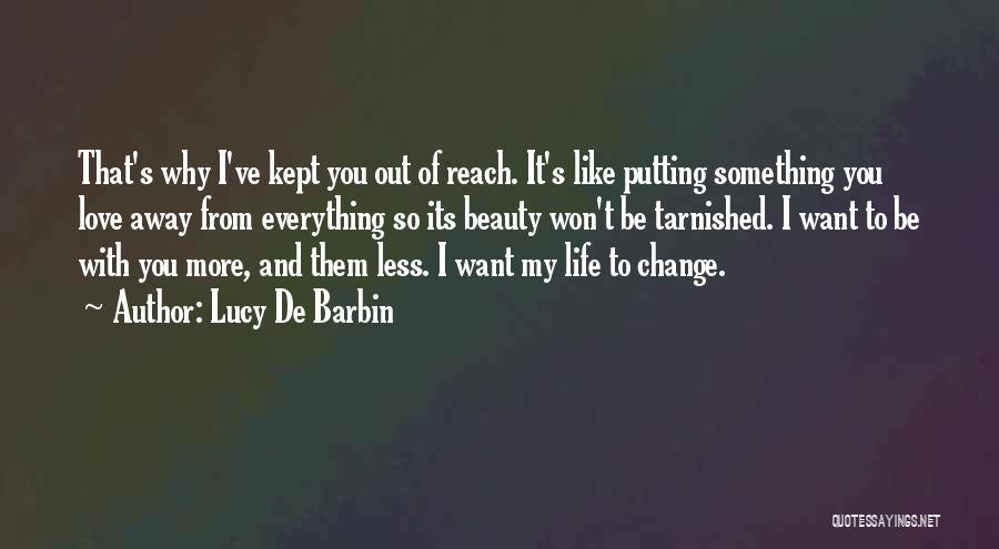 Lucy De Barbin Quotes: That's Why I've Kept You Out Of Reach. It's Like Putting Something You Love Away From Everything So Its Beauty