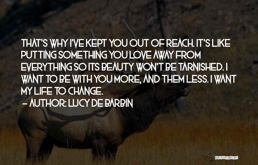 Lucy De Barbin Quotes: That's Why I've Kept You Out Of Reach. It's Like Putting Something You Love Away From Everything So Its Beauty