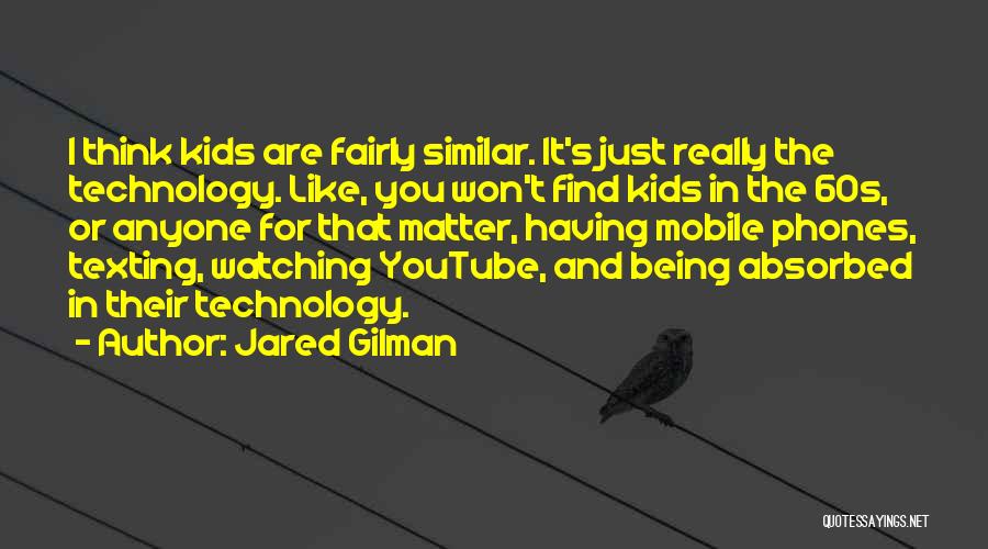 Jared Gilman Quotes: I Think Kids Are Fairly Similar. It's Just Really The Technology. Like, You Won't Find Kids In The 60s, Or