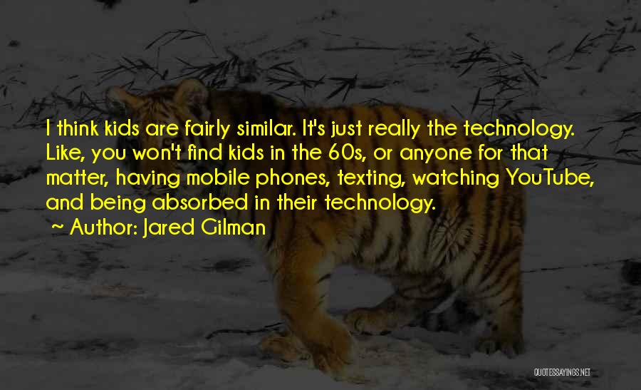 Jared Gilman Quotes: I Think Kids Are Fairly Similar. It's Just Really The Technology. Like, You Won't Find Kids In The 60s, Or