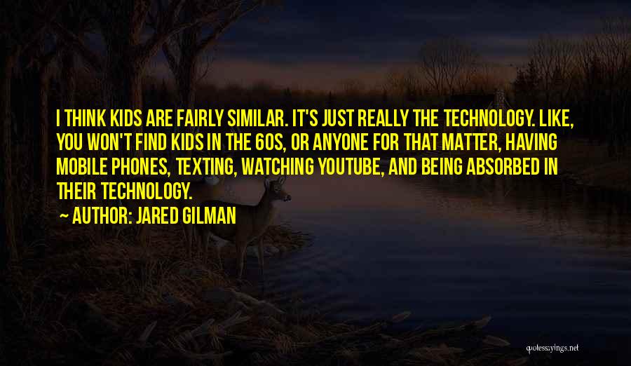 Jared Gilman Quotes: I Think Kids Are Fairly Similar. It's Just Really The Technology. Like, You Won't Find Kids In The 60s, Or