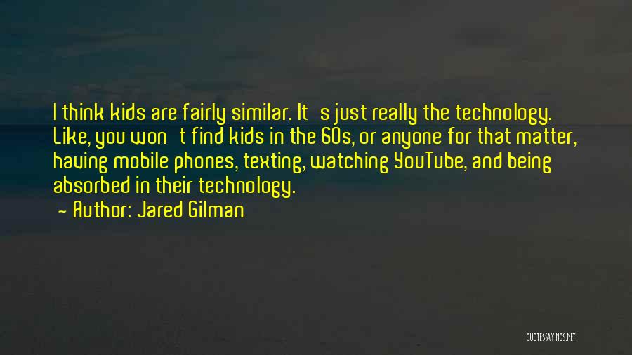 Jared Gilman Quotes: I Think Kids Are Fairly Similar. It's Just Really The Technology. Like, You Won't Find Kids In The 60s, Or