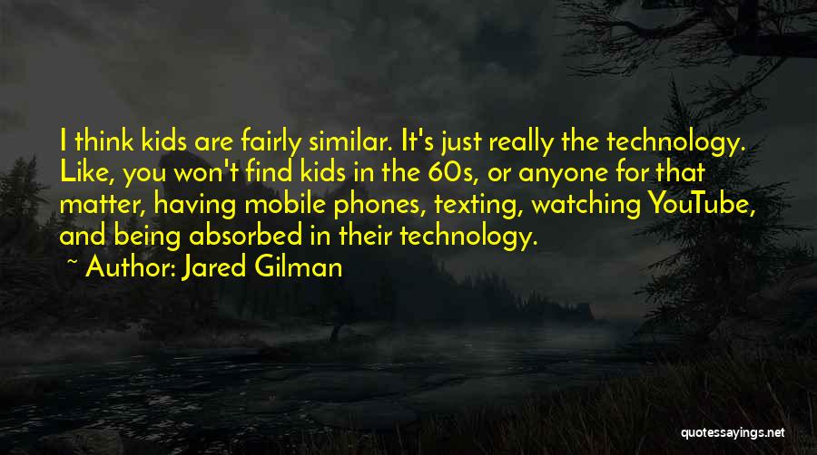 Jared Gilman Quotes: I Think Kids Are Fairly Similar. It's Just Really The Technology. Like, You Won't Find Kids In The 60s, Or