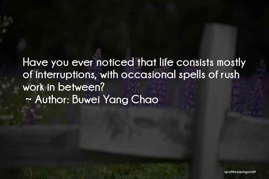 Buwei Yang Chao Quotes: Have You Ever Noticed That Life Consists Mostly Of Interruptions, With Occasional Spells Of Rush Work In Between?