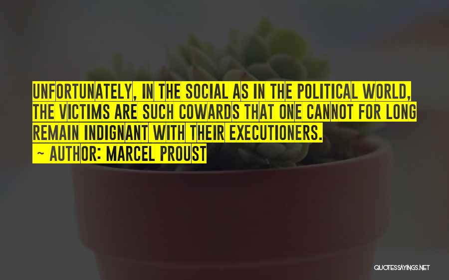 Marcel Proust Quotes: Unfortunately, In The Social As In The Political World, The Victims Are Such Cowards That One Cannot For Long Remain