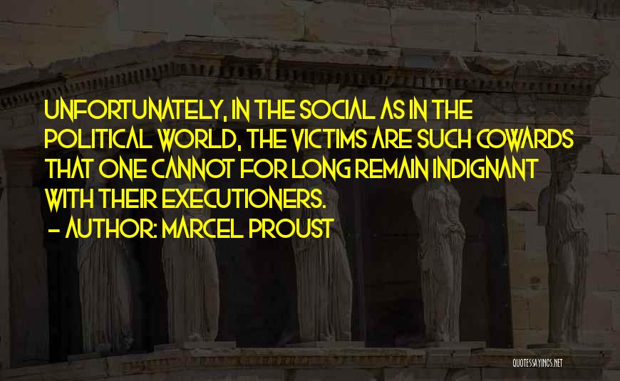 Marcel Proust Quotes: Unfortunately, In The Social As In The Political World, The Victims Are Such Cowards That One Cannot For Long Remain