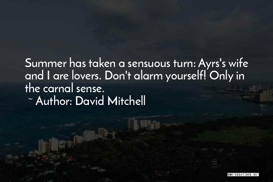 David Mitchell Quotes: Summer Has Taken A Sensuous Turn: Ayrs's Wife And I Are Lovers. Don't Alarm Yourself! Only In The Carnal Sense.
