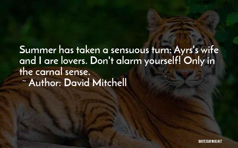 David Mitchell Quotes: Summer Has Taken A Sensuous Turn: Ayrs's Wife And I Are Lovers. Don't Alarm Yourself! Only In The Carnal Sense.