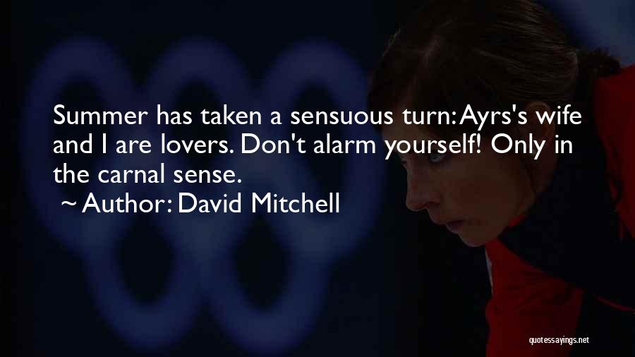 David Mitchell Quotes: Summer Has Taken A Sensuous Turn: Ayrs's Wife And I Are Lovers. Don't Alarm Yourself! Only In The Carnal Sense.