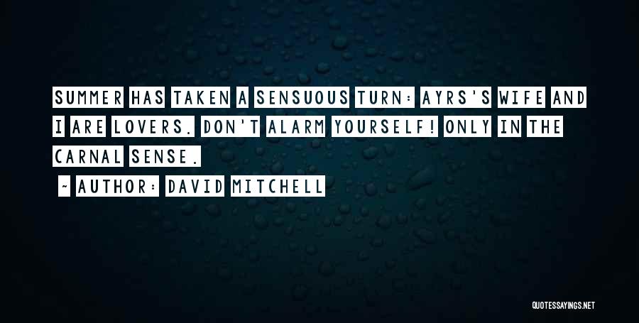 David Mitchell Quotes: Summer Has Taken A Sensuous Turn: Ayrs's Wife And I Are Lovers. Don't Alarm Yourself! Only In The Carnal Sense.