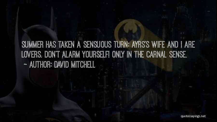 David Mitchell Quotes: Summer Has Taken A Sensuous Turn: Ayrs's Wife And I Are Lovers. Don't Alarm Yourself! Only In The Carnal Sense.