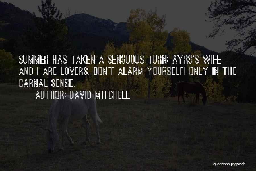 David Mitchell Quotes: Summer Has Taken A Sensuous Turn: Ayrs's Wife And I Are Lovers. Don't Alarm Yourself! Only In The Carnal Sense.