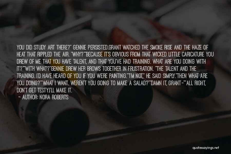 Nora Roberts Quotes: You Did Study Art There? Gennie Persisted.grant Watched The Smoke Rise And The Haze Of Heat That Rippled The Air.