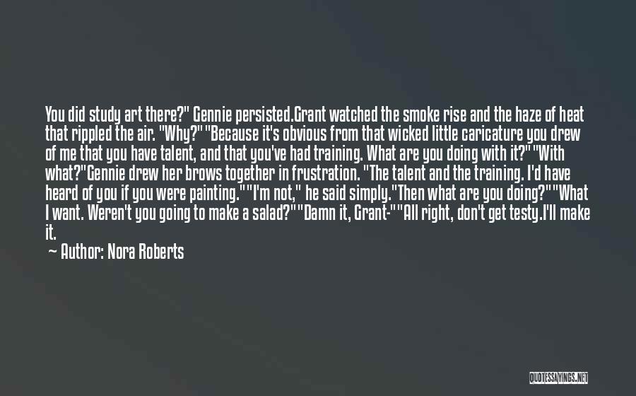 Nora Roberts Quotes: You Did Study Art There? Gennie Persisted.grant Watched The Smoke Rise And The Haze Of Heat That Rippled The Air.