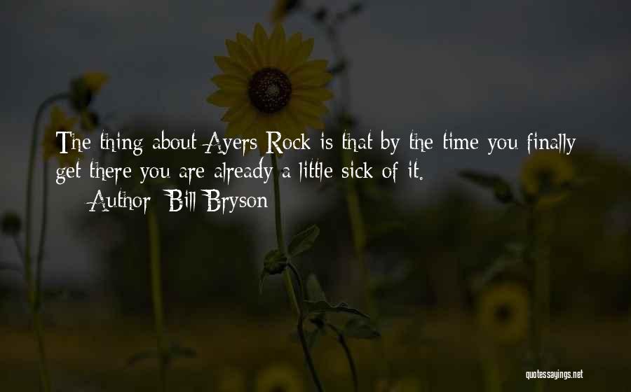 Bill Bryson Quotes: The Thing About Ayers Rock Is That By The Time You Finally Get There You Are Already A Little Sick