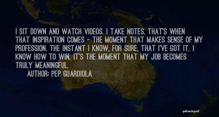 Pep Guardiola Quotes: I Sit Down And Watch Videos. I Take Notes. That's When That Inspiration Comes - The Moment That Makes Sense